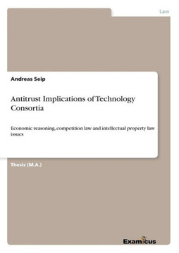 Antitrust Implications of Technology Consortia: Economic reasoning, competition law and intellectual property law issues
