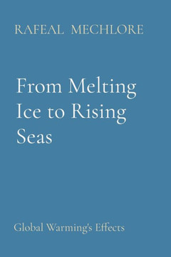 From Melting Ice to Rising Seas: Global Warming's Effects From Melting Ice to Rising Seas: Global Warming's Effects