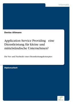 Application Service Providing - eine Dienstleistung für kleine und mittelständische Unternehmen?: Die Vor- und Nachteile eines Dienstleistungskonzepte Application Service Providing - eine Dienstleistung für kleine und mittelständische Unternehmen?: Die Vor- und Nachteile eines Dienstleistungskonzepte