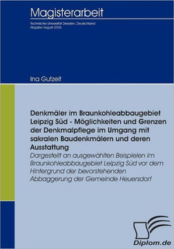 Denkmäler im Braunkohleabbaugebiet Leipzig Süd - Möglichkeiten und Grenzen der Denkmalpflege im Umgang mit sakralen Baudenkmälern und deren Ausstattun
