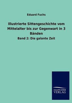 Illustrierte Sittengeschichte vom Mittelalter bis zur Gegenwart in 3 Bänden: Band 2: Die galante Zeit