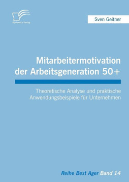 Mitarbeitermotivation der Arbeitsgeneration 50+: Theoretische Analyse und praktische Anwendungsbeispiele für Unternehmen
