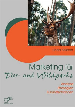 Marketing für Tier- und Wildparks: Analyse - Strategien - Zukunftschancen