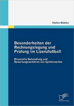 Besonderheiten der Rechnungslegung und Prüfung im Lizenzfußball: Bilanzielle Behandlung und Bewertungsverfahren von Spielerwerten Besonderheiten der Rechnungslegung und Prüfung im Lizenzfußball: Bilanzielle Behandlung und Bewertungsverfahren von Spielerwerten