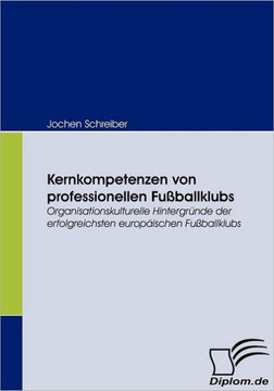 Kernkompetenzen von professionellen Fußballklubs: Organisationskulturelle Hintergründe der erfolgreichsten europäischen Fußballklubs