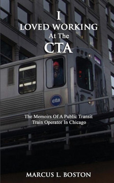 I LOVED WORKING AT THE CTA: The Memoirs of a Public Transit Train Operator in Chicago