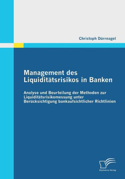 Management des Liquiditätsrisikos in Banken: Analyse und Beurteilung der Methoden zur Liquiditätsrisikomessung unter Berücksichtigung bankaufsichtlich