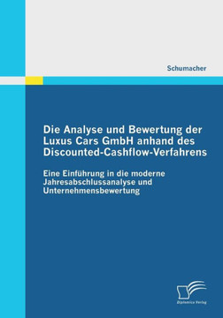 Die Analyse und Bewertung der Luxus Cars GmbH anhand des Discounted-Cashflow-Verfahrens: Eine Einführung in die moderne Jahresabschlussanalyse und Unt Die Analyse und Bewertung der Luxus Cars GmbH anhand des Discounted-Cashflow-Verfahrens: Eine Einführung in die moderne Jahresabschlussanalyse und Unt
