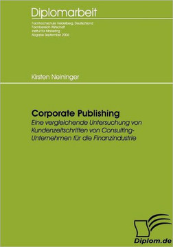 Corporate Publishing: Eine vergleichende Untersuchung von Kundenzeitschriften von Consulting-Unternehmen für die Finanzindustrie