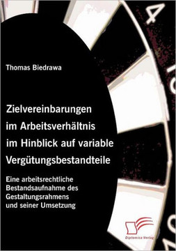 Zielvereinbarungen im Arbeitsverhältnis im Hinblick auf variable Vergütungsbestandteile: Eine arbeitsrechtliche Bestandsaufnahme des Gestaltungsrahmen Zielvereinbarungen im Arbeitsverhältnis im Hinblick auf variable Vergütungsbestandteile: Eine arbeitsrechtliche Bestandsaufnahme des Gestaltungsrahmen