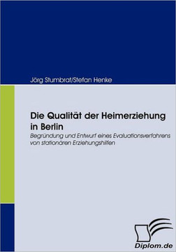 Die Qualität der Heimerziehung in Berlin: Begründung und Entwurf eines Evaluationsverfahrens von stationären Erziehungshilfen Die Qualität der Heimerziehung in Berlin: Begründung und Entwurf eines Evaluationsverfahrens von stationären Erziehungshilfen