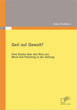 Geil auf Gewalt?: Eine Studie über den Reiz von Mord und Totschlag in der Zeitung
