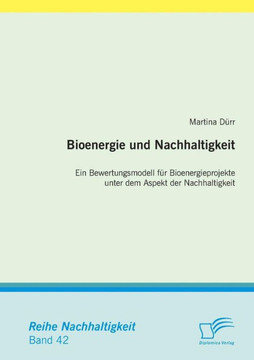 Bioenergie und Nachhaltigkeit: Ein Bewertungsmodell für Bioenergieprojekte unter dem Aspekt der Nachhaltigkeit