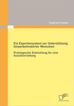 Ein Expertensystem zur Unterstützung körperbehinderter Menschen: Prototypische Entwicklung für eine Sozialeinrichtung Ein Expertensystem zur Unterstützung körperbehinderter Menschen: Prototypische Entwicklung für eine Sozialeinrichtung
