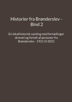 Historier fra Brønderslev - Bind 2: En lokalhistorisk samling med fortællinger skrevet og fortalt af personer fra Brønderslev - 1921 til 2021