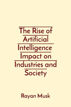 The Rise of Artificial Intelligence Impact on Industries and Society