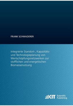 Integrierte Standort-, Kapazitäts- und Technologieplanung von Wertschöpfungsnetzwerken zur stofflichen und energetischen Biomassenutzung