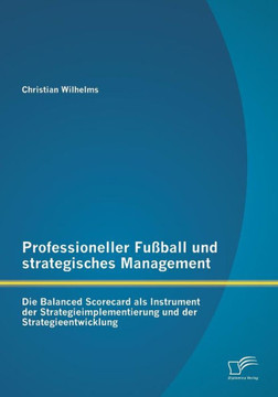 Professioneller Fußball und strategisches Management: Die Balanced Scorecard als Instrument der Strategieimplementierung und der Strategieentwicklung