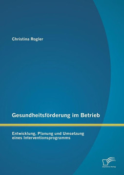 Gesundheitsförderung im Betrieb: Entwicklung, Planung und Umsetzung eines Interventionsprogramms Gesundheitsförderung im Betrieb: Entwicklung, Planung und Umsetzung eines Interventionsprogramms