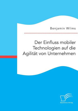 Der Einfluss mobiler Technologien auf die Agilit?t von Unternehmen Der Einfluss mobiler Technologien auf die Agilit?t von Unternehmen