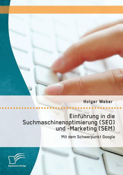 Einführung in die Suchmaschinenoptimierung (SEO) und -Marketing (SEM): Mit dem Schwerpunkt Google