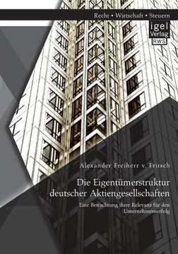 Die Eigentümerstruktur deutscher Aktiengesellschaften: Eine Betrachtung ihrer Relevanz für den Unternehmenserfolg Die Eigentümerstruktur deutscher Aktiengesellschaften: Eine Betrachtung ihrer Relevanz für den Unternehmenserfolg