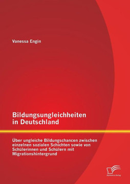 Bildungsungleichheiten in Deutschland: Über ungleiche Bildungschancen zwischen einzelnen sozialen Schichten sowie von Schülerinnen und Schülern mit Mi
