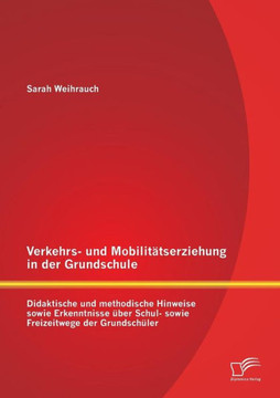 Verkehrs- und Mobilitätserziehung in der Grundschule: Didaktische und methodische Hinweise sowie Erkenntnisse über Schul- sowie Freizeitwege der Grund