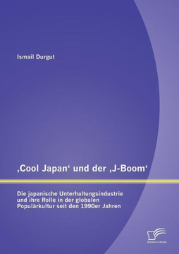 'Cool Japan' und der 'J-Boom': Die japanische Unterhaltungsindustrie und ihre Rolle in der globalen Populärkultur seit den 1990er Jahren