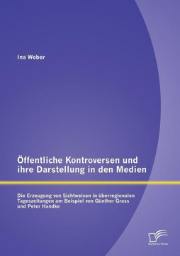 Öffentliche Kontroversen und ihre Darstellung in den Medien: Die Erzeugung von Sichtweisen in überregionalen Tageszeitungen am Beispiel von Günter Gra