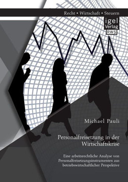 Personalfreisetzung in der Wirtschaftskrise: Eine arbeitsrechtliche Analyse von Personalfreisetzungsinstrumenten aus betriebswirtschaftlicher Perspekt