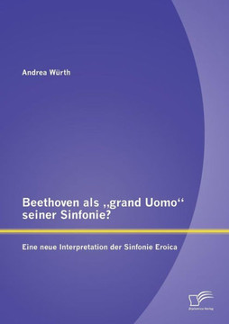 Beethoven als ""grand Uomo seiner Sinfonie? Eine neue Interpretation der Sinfonie Eroica