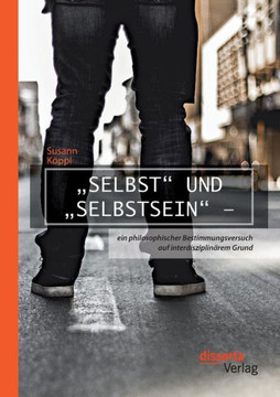 ""Selbst und ""Selbstsein - ein philosophischer Bestimmungsversuch auf interdisziplinärem Grund