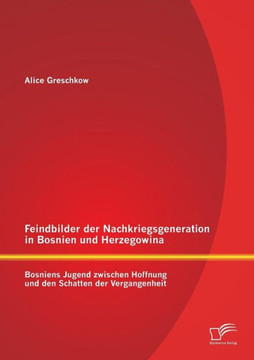 Feindbilder der Nachkriegsgeneration in Bosnien und Herzegowina: Bosniens Jugend zwischen Hoffnung und den Schatten der Vergangenheit Feindbilder der Nachkriegsgeneration in Bosnien und Herzegowina: Bosniens Jugend zwischen Hoffnung und den Schatten der Vergangenheit