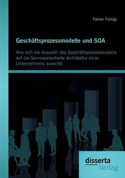 Geschäftsprozessmodelle und SOA: Wie sich die Auswahl des Geschäftsprozessmodells auf die Serviceorientierte Architektur eines Unternehmens auswirkt