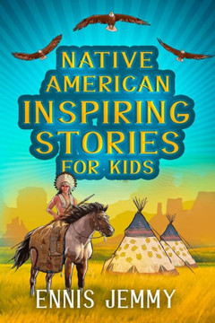 Native American Inspiring Stories For Kids: A Fascinating Collection Of True Tales About Health, Family, Courage, Responsibility, And Respect For ... Readers About The Wisdom Of Indigenous Tribes Native American Inspiring Stories For Kids: A Fascinating Collection Of True Tales About Health, Family, Courage, Responsibility, And Respect For ... Readers About The Wisdom Of Indigenous Tribes