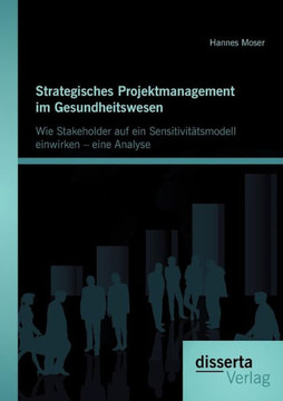 Strategisches Projektmanagement im Gesundheitswesen: Wie Stakeholder auf ein Sensitivitätsmodell einwirken - eine Analyse