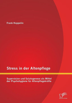 Stress in der Altenpflege: Supervision und Salutogenese als Mittel der Psychohygiene für Altenpflegekräfte