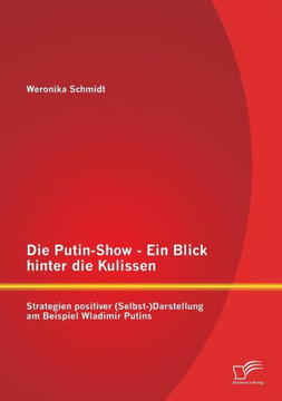 Die Putin-Show - Ein Blick hinter die Kulissen: Strategien positiver (Selbst-)Darstellung am Beispiel Wladimir Putins