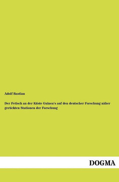 Der Fetisch an der Küste Guinea's auf den deutscher Forschung näher gerückten Stationen der Forschung Der Fetisch an der Küste Guinea's auf den deutscher Forschung näher gerückten Stationen der Forschung
