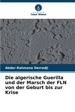 Die algerische Guerilla und der Marsch der FLN von der Geburt bis zur Krise