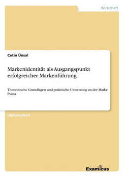 Markenidentit?t als Ausgangspunkt erfolgreicher Markenf?hrung: Theoretische Grundlagen und praktische Umsetzung an der Marke Puma
