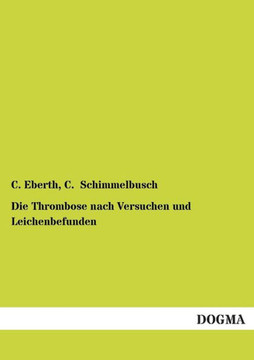 Die Thrombose Nach Versuchen Und Leichenbefunden Die Thrombose Nach Versuchen Und Leichenbefunden