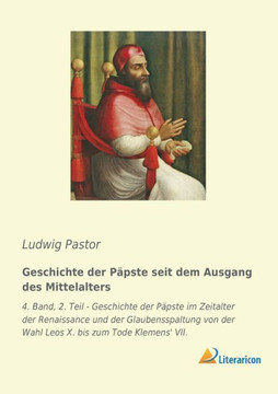 Geschichte der Päpste seit dem Ausgang des Mittelalters: 4. Band, 2. Teil - Geschichte der Päpste im Zeitalter der Renaissance und der Glaubensspaltun