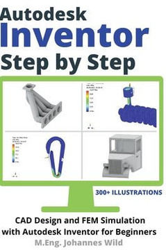 Autodesk Inventor Step by Step: CAD Design and FEM Simulation with Autodesk Inventor for Beginners Autodesk Inventor Step by Step: CAD Design and FEM Simulation with Autodesk Inventor for Beginners