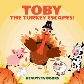 Toby The Turkey Escapes!: A Thanksgiving Story Of Friendship And Courage Toby The Turkey Escapes!: A Thanksgiving Story Of Friendship And Courage