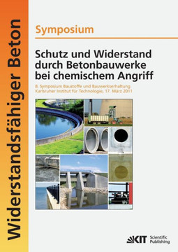 Schutz und Widerstand durch Betonbauwerke bei chemischem Angriff: 8. Symposium Baustoffe und Bauwerkserhaltung, Karlsruher Institut für Technologie (K