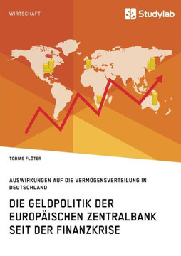 Die Geldpolitik der Europäischen Zentralbank seit der Finanzkrise. Auswirkungen auf die Vermögensverteilung in Deutschland Die Geldpolitik der Europäischen Zentralbank seit der Finanzkrise. Auswirkungen auf die Vermögensverteilung in Deutschland