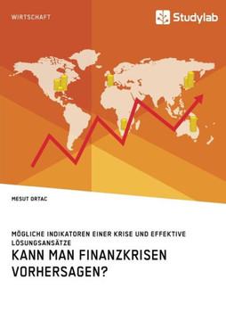 Kann man Finanzkrisen vorhersagen? Mögliche Indikatoren einer Krise und effektive Lösungsansätze Kann man Finanzkrisen vorhersagen? Mögliche Indikatoren einer Krise und effektive Lösungsansätze