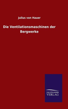 Die Ventilationsmaschinen der Bergwerke Die Ventilationsmaschinen der Bergwerke